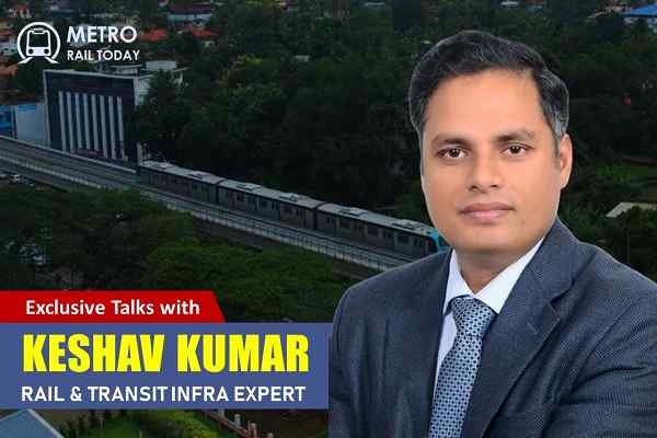 Exclusive Interview: In conversation with Keshav Kumar, Rail & Transit Infra Expert